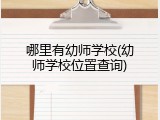 哪里有幼师学校(幼师学校位置查询)