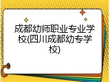 成都幼师职业专业学校(四川成都幼专学校)