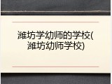 潍坊学幼师的学校(潍坊幼师学校)