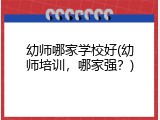 幼师哪家学校好(幼师培训，哪家强？)