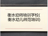 衡水幼师培训学校(衡水幼儿师范培训)