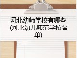 河北幼师学校有哪些(河北幼儿师范学校名单)