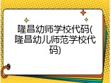 隆昌幼师学校代码(隆昌幼儿师范学校代码)