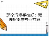 那个汽修学校好：精选指南与专业推荐