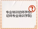 专业培训幼师学校(幼师专业培训学院)