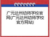 广元达州幼师学校官网(广元达州幼师学校官方网站)