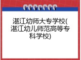 湛江幼师大专学校(湛江幼儿师范高等专科学校)