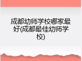 成都幼师学校哪家最好(成都最佳幼师学校)