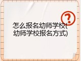怎么报名幼师学校(幼师学校报名方式)