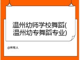 温州幼师学校舞蹈(温州幼专舞蹈专业)