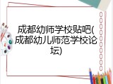 成都幼师学校贴吧(成都幼儿师范学校论坛)