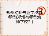 郑州幼师专业学校有哪些(郑州有哪些幼师学校？)