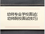 幼师专业学校面试(幼师院校面试技巧)