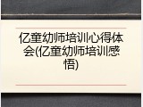 亿童幼师培训心得体会(亿童幼师培训感悟)