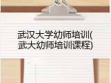 武汉大学幼师培训(武大幼师培训课程)