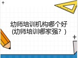 幼师培训机构哪个好(幼师培训哪家强？)