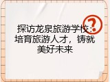 探访龙泉旅游学校：培育旅游人才，铸就美好未来