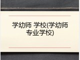 学幼师 学校(学幼师专业学校)