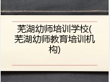 芜湖幼师培训学校(芜湖幼师教育培训机构)
