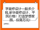 学装修设计一般多少钱,豪华装修设计，平民价格！打造梦想家园，仅需万元！
