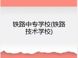 铁路中专学校(铁路技术学校)