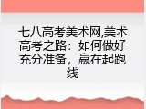 七八高考美术网,美术高考之路：如何做好充分准备，赢在起跑线