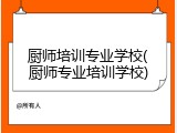 厨师培训专业学校(厨师专业培训学校)