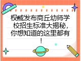 权威发布商丘幼师学校招生标准大揭秘，你想知道的这里都有！