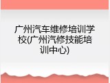 广州汽车维修培训学校(广州汽修技能培训中心)