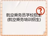 航空乘务员学校招生(航空乘务培训招生)