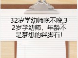 32岁学幼师晚不晚,32岁学幼师，年龄不是梦想的绊脚石！