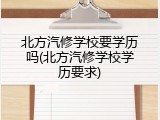 北方汽修学校要学历吗(北方汽修学校学历要求)