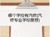 哪个学校有汽修(汽修专业学校推荐)