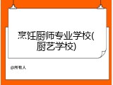 烹饪厨师专业学校(厨艺学校)