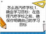 怎么选汽修学校,1. 确定学习目标：在选择汽修学校之前，确保你明确自己的学习目标