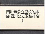 四川省公立卫校的排名(四川公立卫校排名)