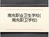 南充职业卫生学校(南充职卫学校)