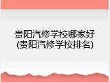 贵阳汽修学校哪家好(贵阳汽修学校排名)