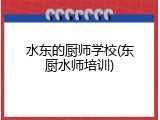 水东的厨师学校(东厨水师培训)