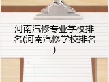 河南汽修专业学校排名(河南汽修学校排名)