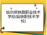 哈尔滨铁路职业技术学校(哈铁职技术学校)
