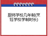 厨师学校几年制(烹饪学校学制时长)