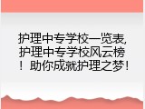 护理中专学校一览表,护理中专学校风云榜！助你成就护理之梦！