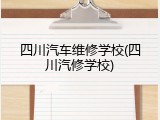 四川汽车维修学校(四川汽修学校)