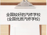 全国较好的汽修学校(全国优质汽修学校)