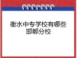 衡水中专学校有哪些邯郸分校