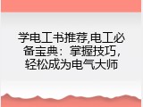 学电工书推荐,电工必备宝典：掌握技巧，轻松成为电气大师
