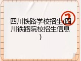 四川铁路学校招生(四川铁路院校招生信息)