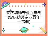 安庆幼师专业五年制(安庆幼师专业五年一贯制)