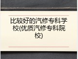 比较好的汽修专科学校(优质汽修专科院校)